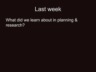 Last week
What did we learn about in planning &
research?
 
