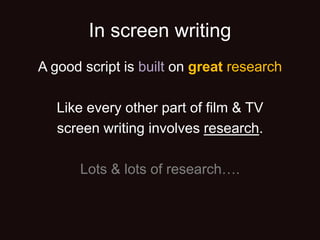 In screen writing
A good script is built on great research
Like every other part of film & TV
screen writing involves research.
Lots & lots of research….
 