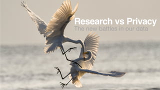 Research vs Privacy
The new battles in our data
 
