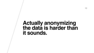 Actually anonymizing
the data is harder than
it sounds.
10
 