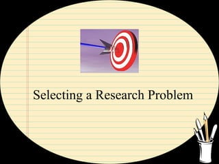 Selecting a Research Problem
 