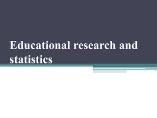 Educational research and
statistics
 