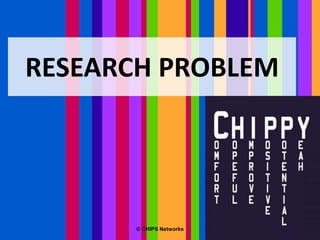 RESEARCH PROBLEM
© CHIPS Networks
 