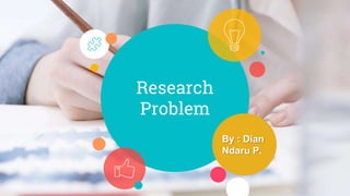 Research
Problem
By : Dian
Ndaru P.
 