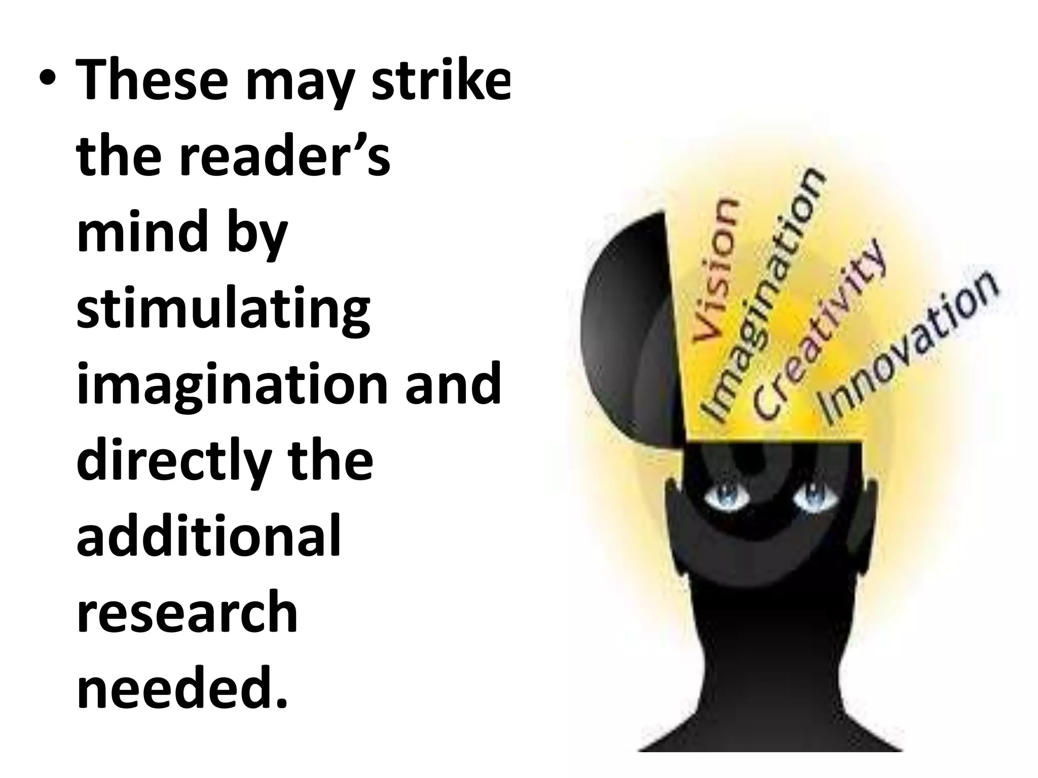 • These may strike
the reader’s
mind by
stimulating
imagination and
directly the
additional
research
needed.
 