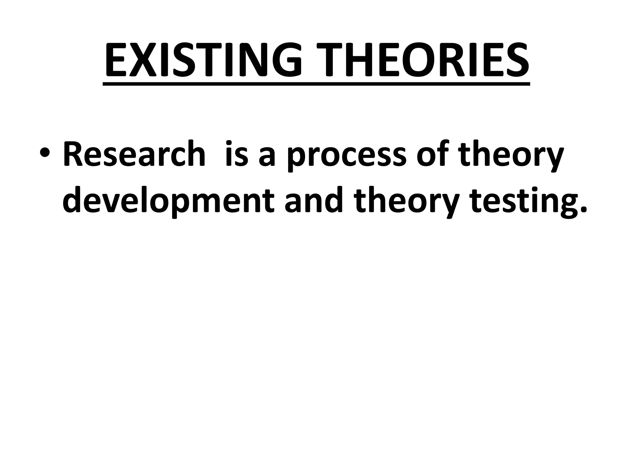 EXISTING THEORIES
• Research is a process of theory
development and theory testing.
 
