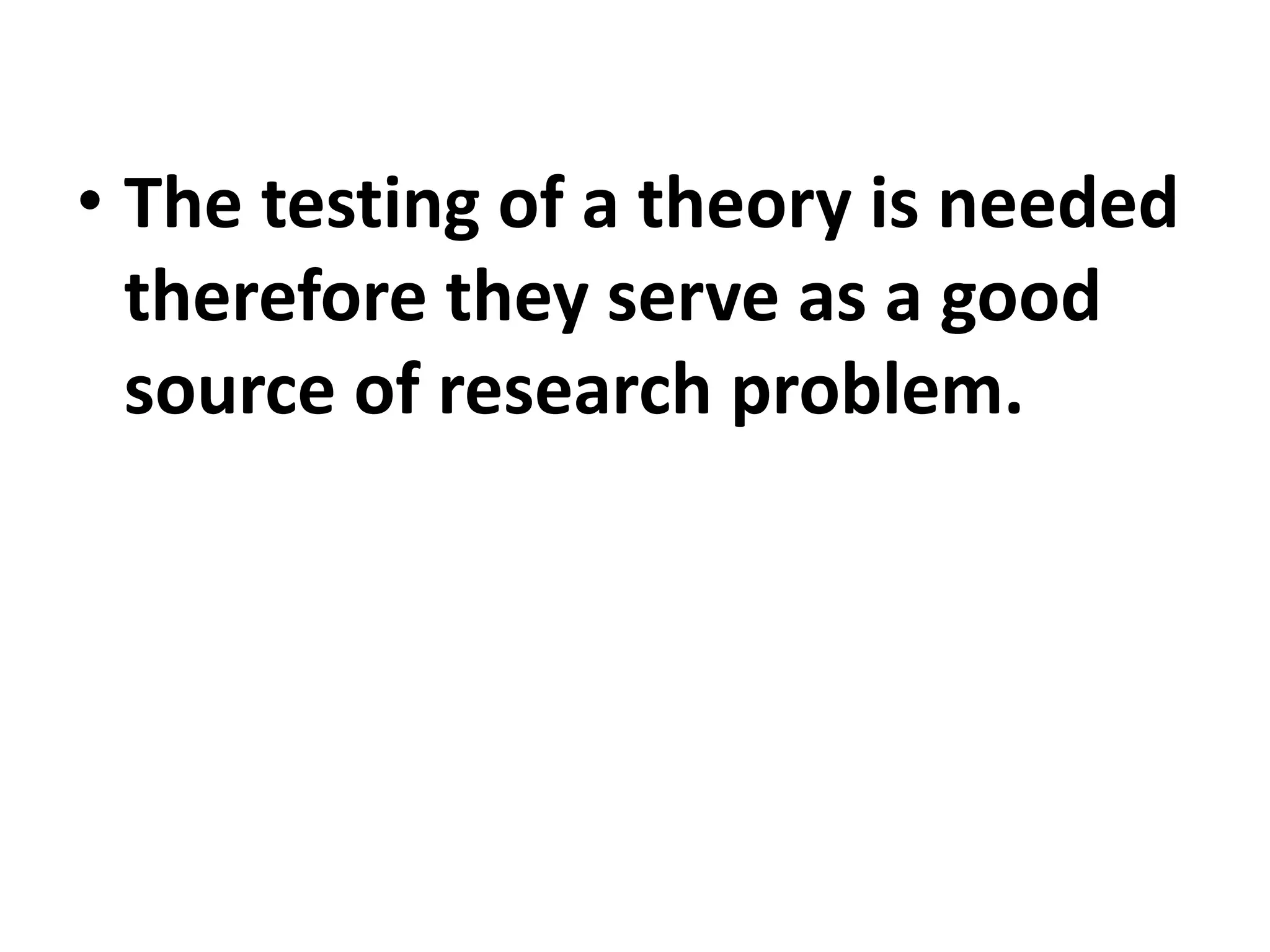• The testing of a theory is needed
therefore they serve as a good
source of research problem.
 