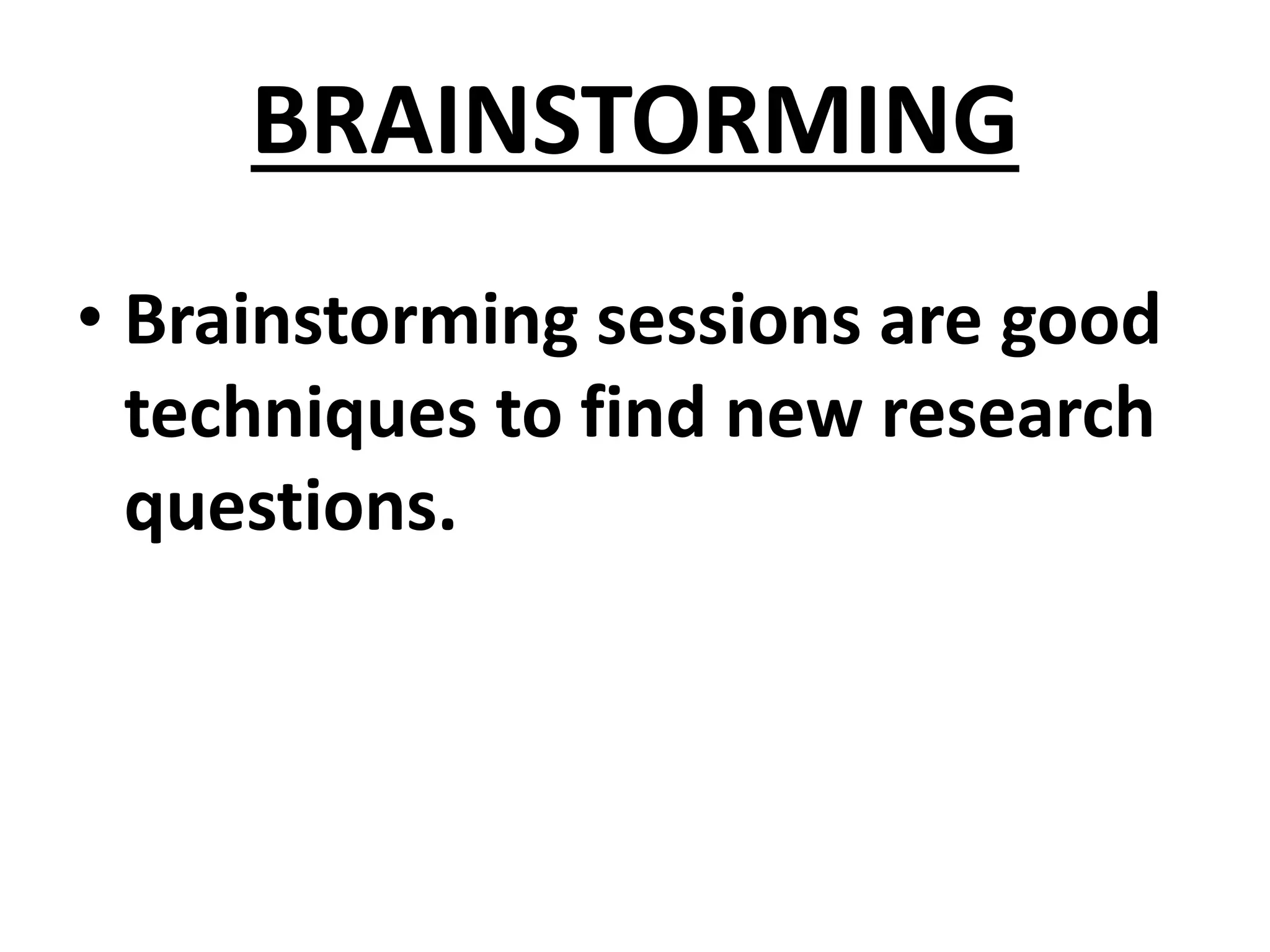 BRAINSTORMING
• Brainstorming sessions are good
techniques to find new research
questions.
 