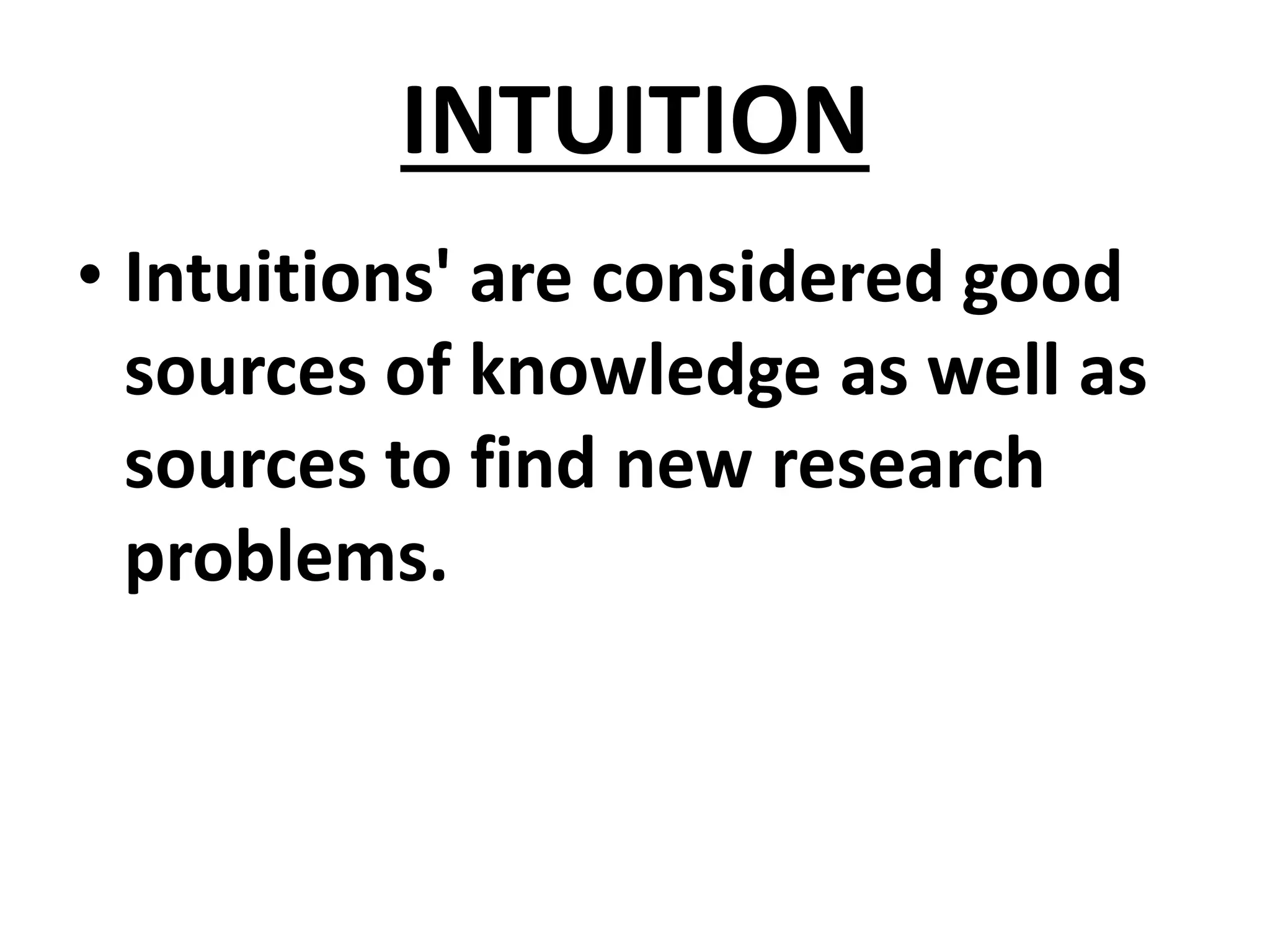 INTUITION
• Intuitions' are considered good
sources of knowledge as well as
sources to find new research
problems.
 