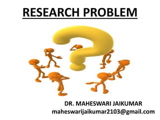 RESEARCH PROBLEM
DR. MAHESWARI JAIKUMAR
maheswarijaikumar2103@gmail.com
 