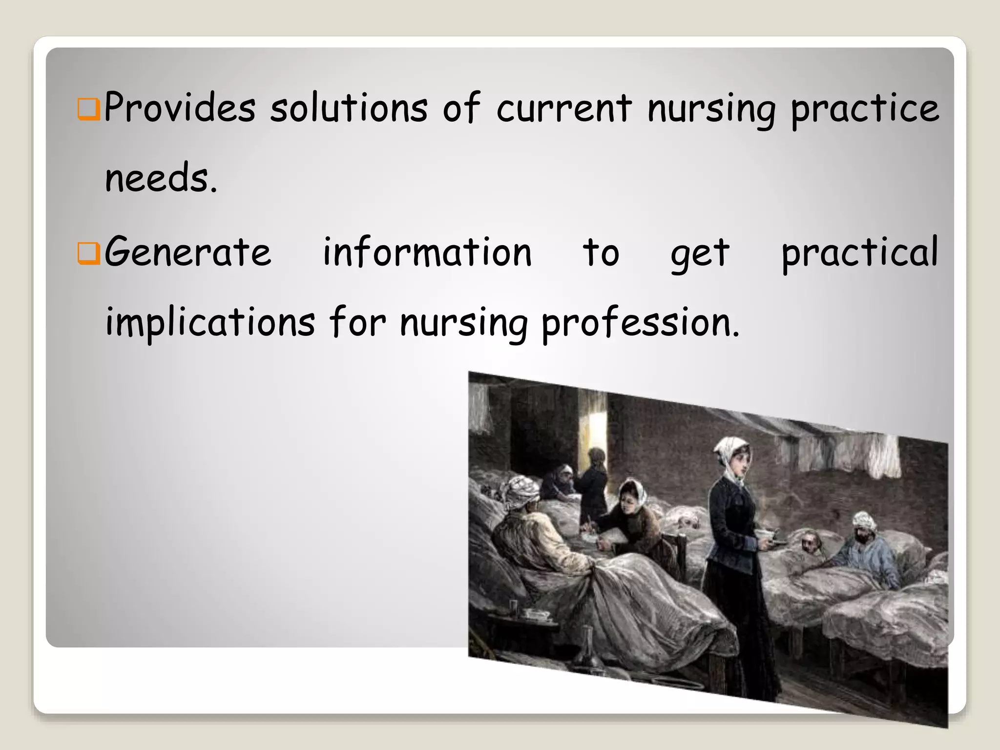 Provides solutions of current nursing practice
needs.
Generate information to get practical
implications for nursing profession.
 