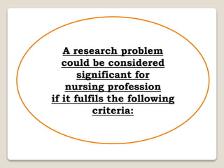 A research problem
could be considered
significant for
nursing profession
if it fulfils the following
criteria:
 
