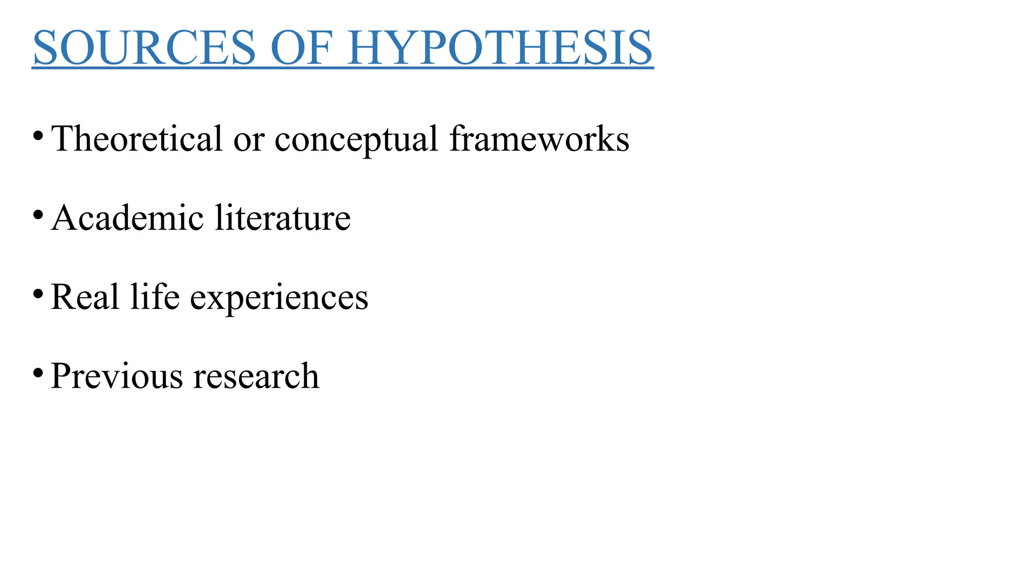 SOURCES OF HYPOTHESIS
•Theoretical or conceptual frameworks
•Academic literature
•Real life experiences
•Previous research
 