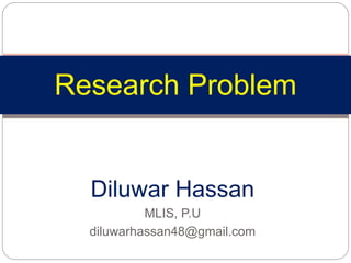 Diluwar Hassan
MLIS, P.U
diluwarhassan48@gmail.com
Research Problem
 
