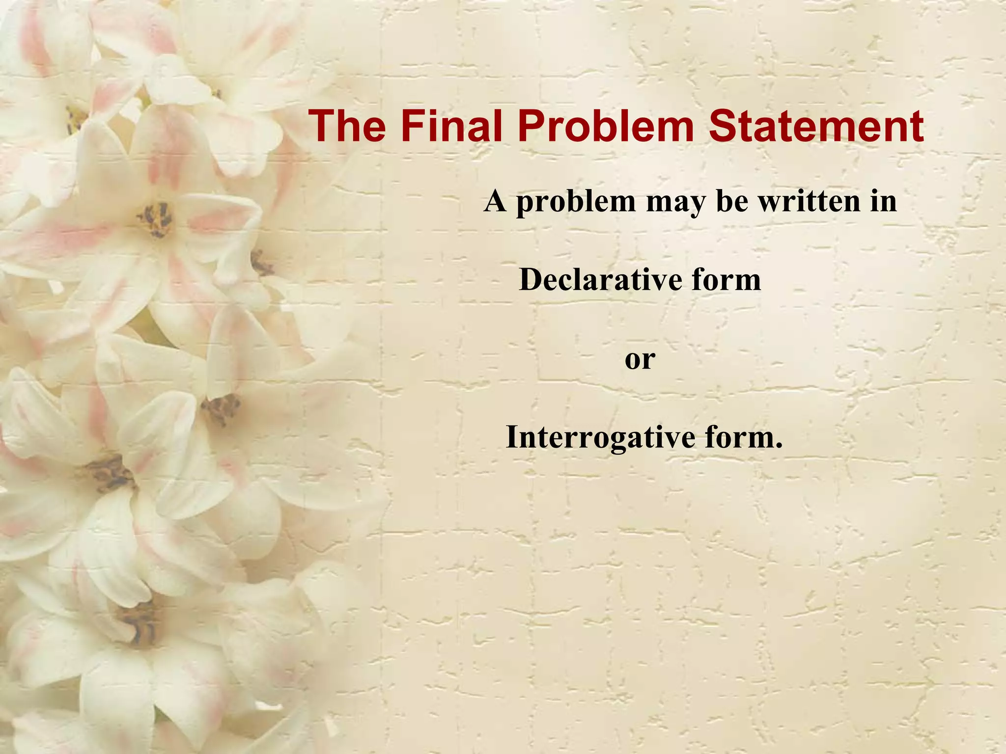 The Final Problem Statement A problem may be written in  Declarative form  or  Interrogative form. 