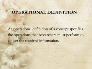 An operational definition of a concept specifies the operations that researchers must perform to collect the required information. OPERATIONAL DEFINITION 