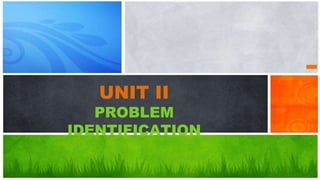 UNIT II
PROBLEM
IDENTIFICATION
 