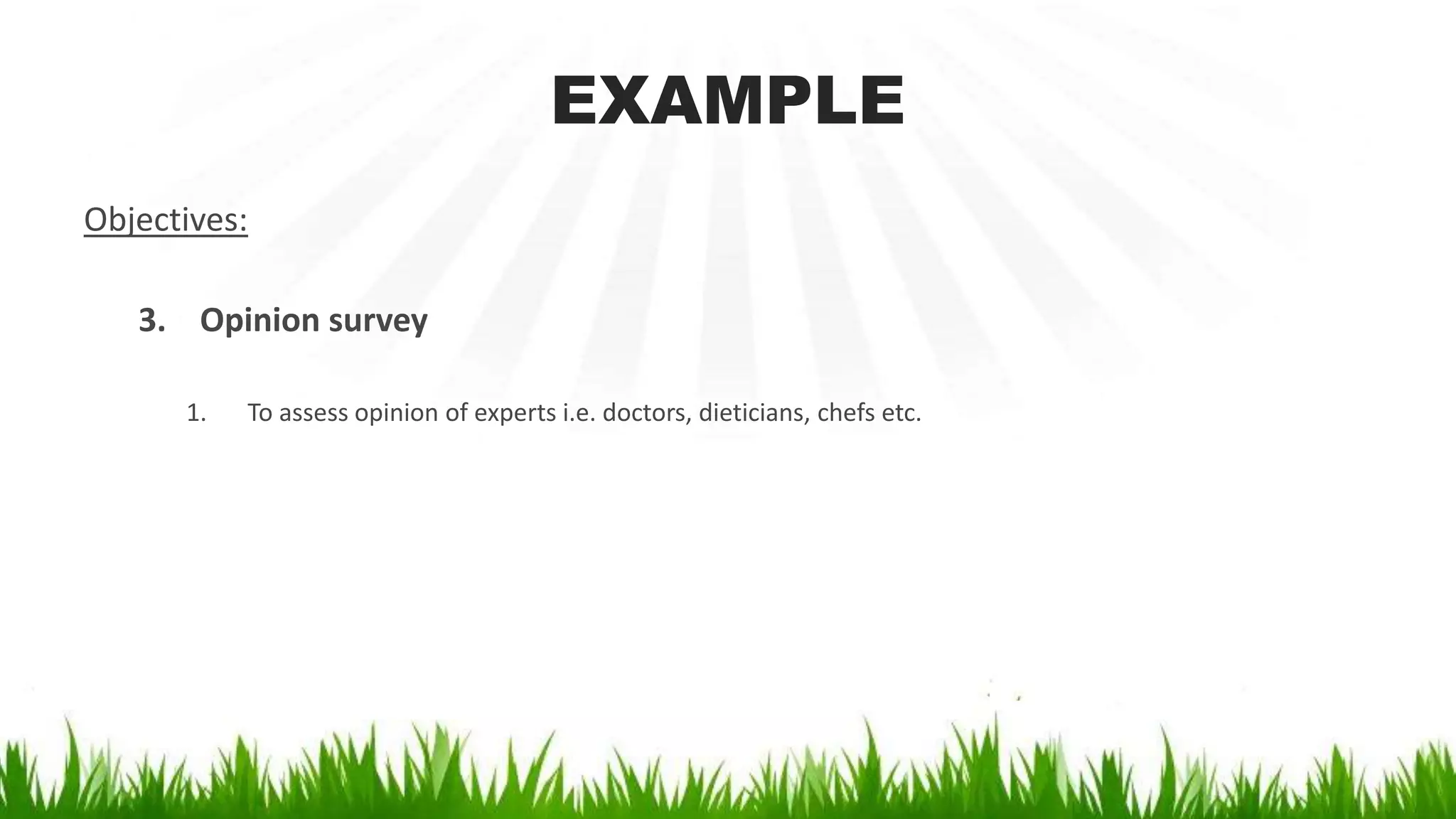 EXAMPLE
Objectives:
3. Opinion survey
1. To assess opinion of experts i.e. doctors, dieticians, chefs etc.
 