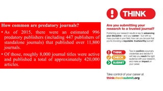 How common are predatory journals?
• As of 2015, there were an estimated 996
predatory publishers (including 447 publisher...
