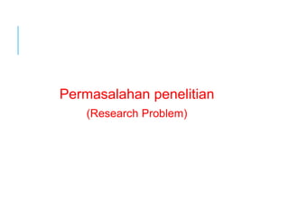 Permasalahan penelitian
(Research Problem)
 