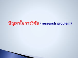 ปัญหาในการวิจัย (research problem)
 