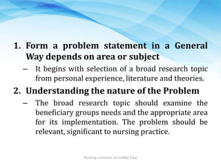 1. Form a problem statement in a General
Way depends on area or subject
– It begins with selection of a broad research top...