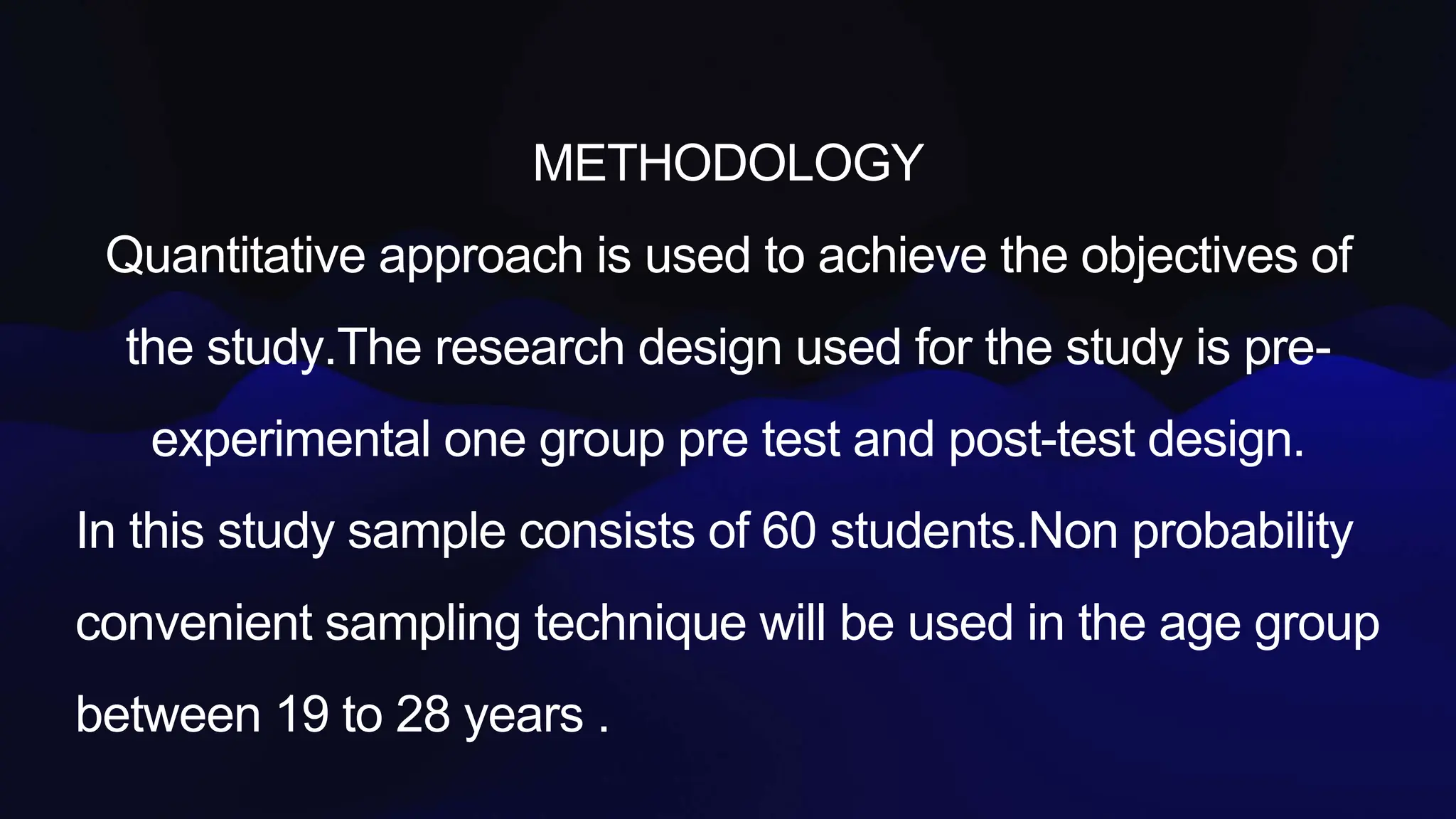 METHODOLOGY
Quantitative approach is used to achieve the objectives of
the study.The research design used for the study is pre-
experimental one group pre test and post-test design.
In this study sample consists of 60 students.Non probability
convenient sampling technique will be used in the age group
between 19 to 28 years .
 