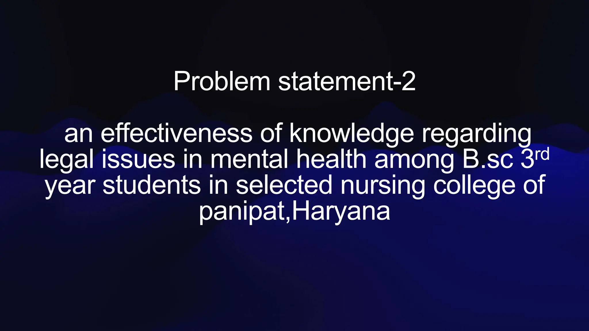Problem statement-2
an effectiveness of knowledge regarding
legal issues in mental health among B.sc 3rd
year students in selected nursing college of
panipat,Haryana
 