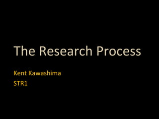 The Research Process Kent Kawashima STR1 