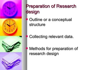 Preparation of Research design Outline or a conceptual structure  Collecting relevant data. Methods for preparation of research design 