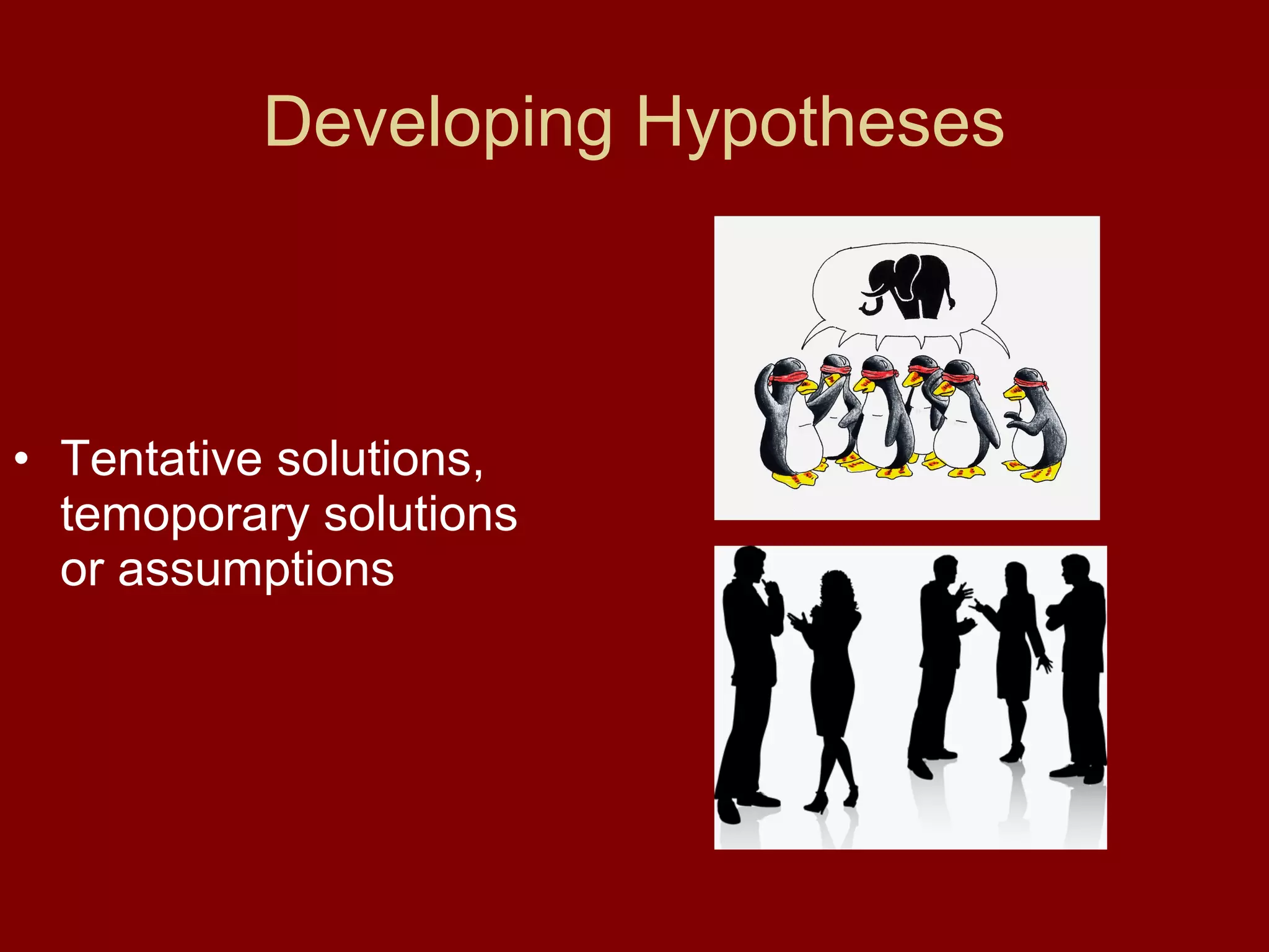 Developing Hypotheses
• Tentative solutions,
temoporary solutions
or assumptions