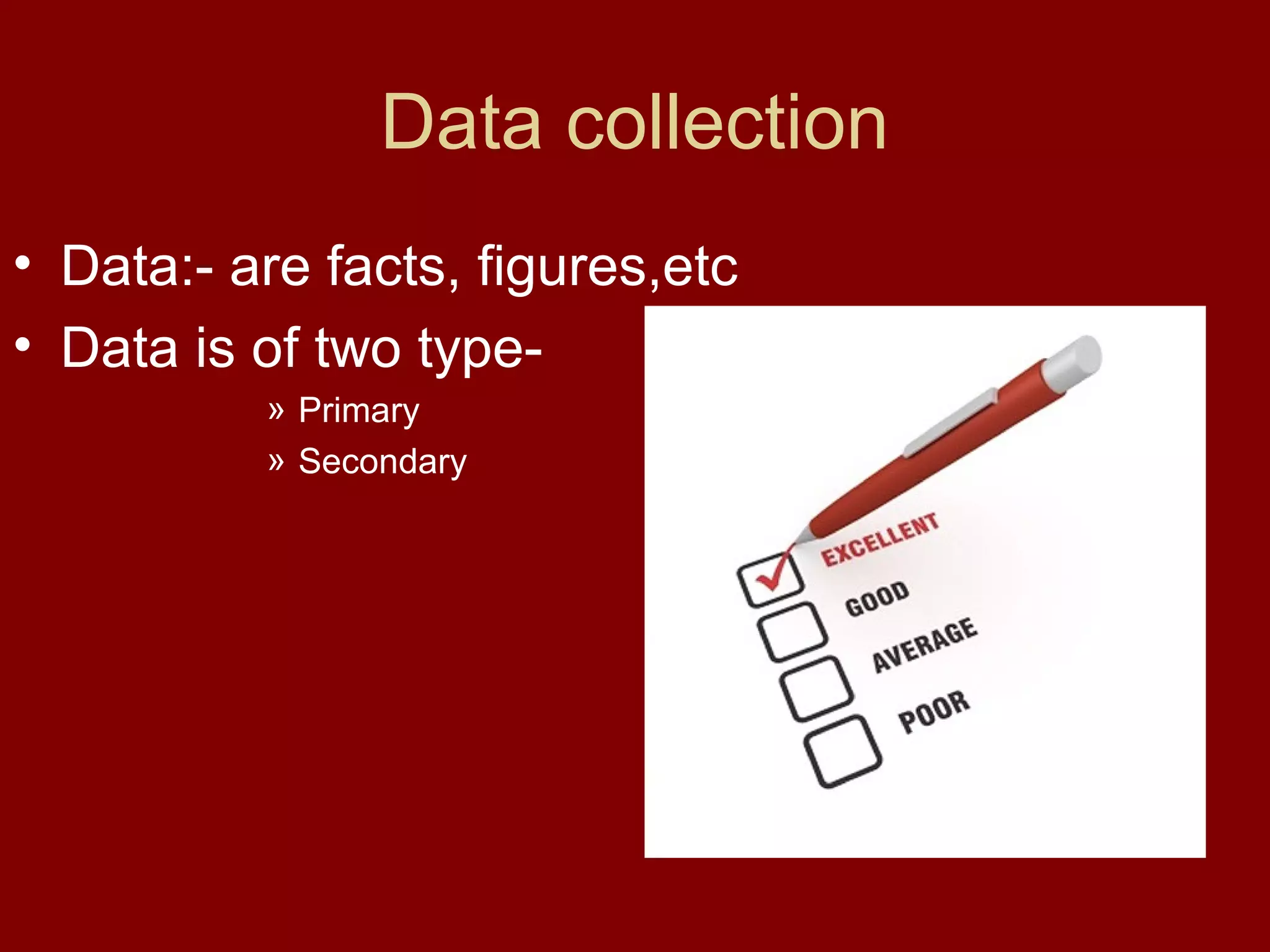 Data collection
• Data:- are facts, figures,etc
• Data is of two type-
» Primary
» Secondary