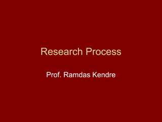 Research Process

 Prof. Ramdas Kendre
 