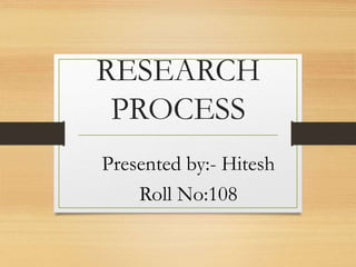 RESEARCH
PROCESS
Presented by:- Hitesh
Roll No:108
 