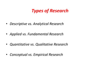 Types of Research
• Descriptive vs. Analytical Research
• Applied vs. Fundamental Research
• Quantitative vs. Qualitative Research
• Conceptual vs. Empirical Research

 