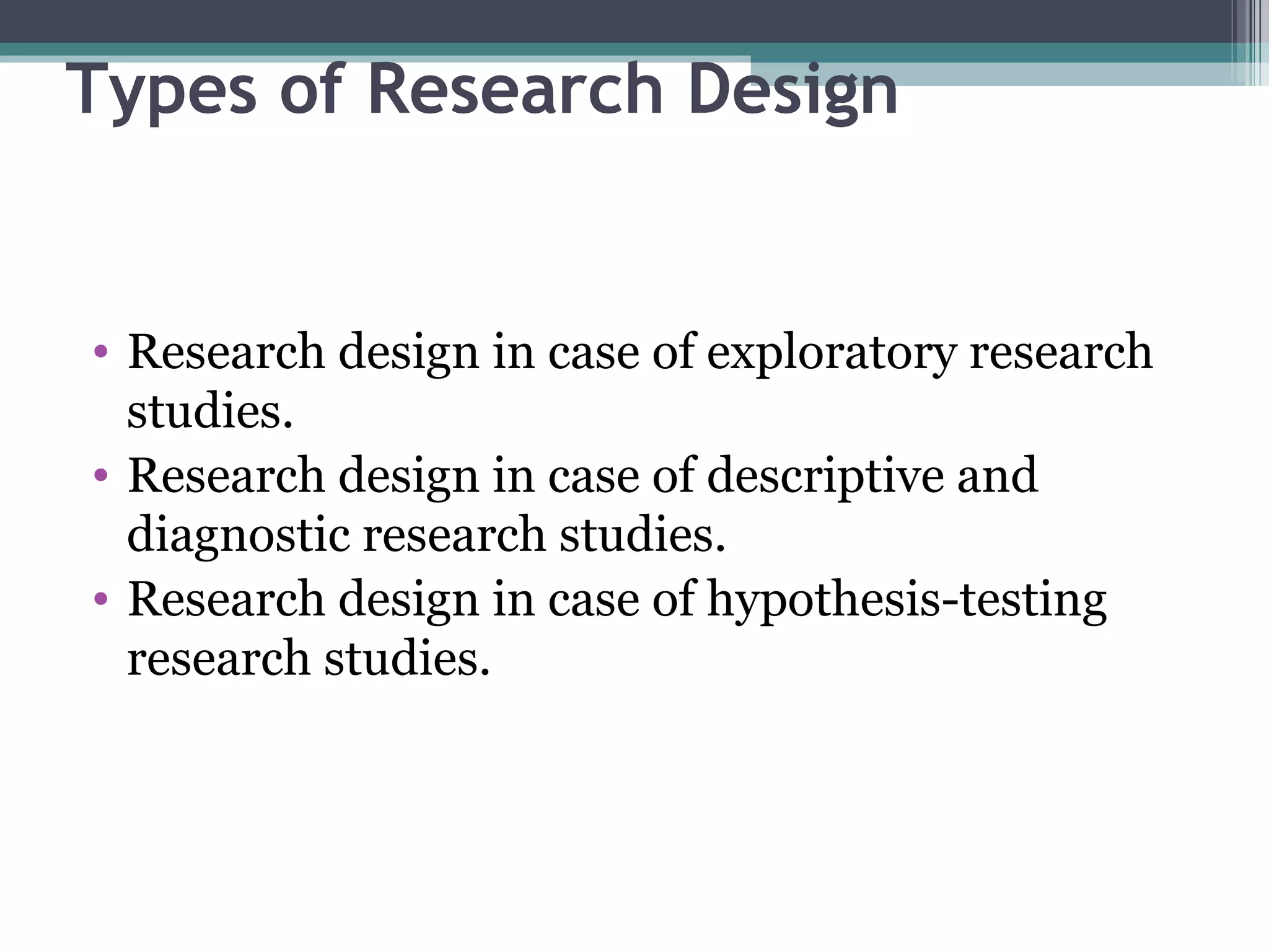 Types of Research Design Research design in case of exploratory research studies. Research design in case of descriptive and diagnostic research studies. Research design in case of hypothesis-testing research studies. 