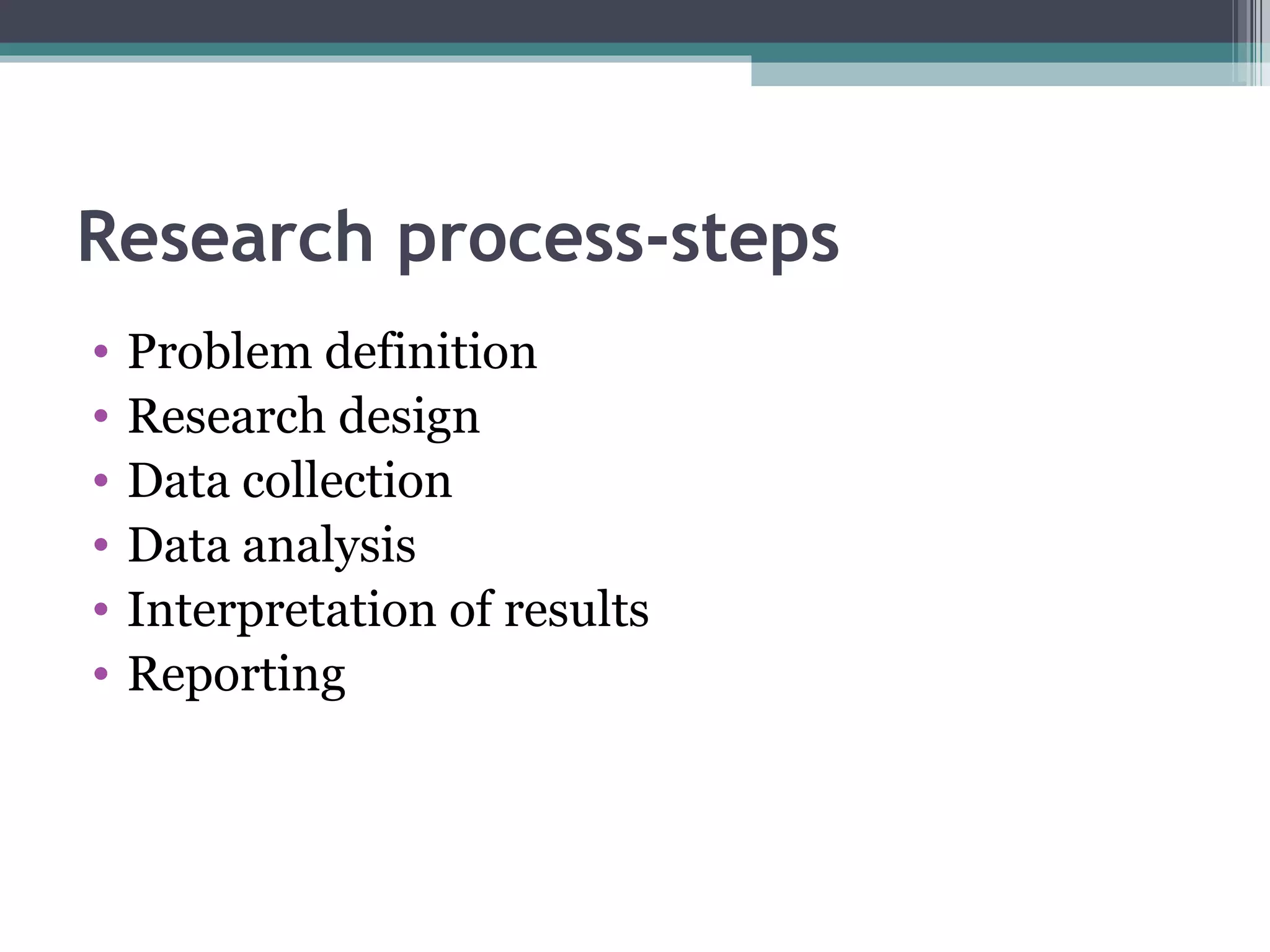 Research process-steps Problem definition Research design Data collection Data analysis Interpretation of results Reporting 