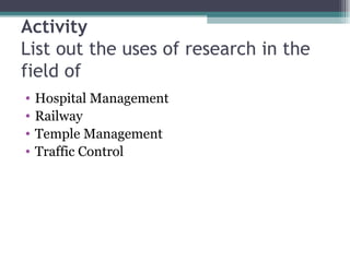 Activity List out the uses of research in the field of Hospital Management Railway Temple Management Traffic Control 