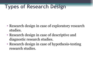 Types of Research Design Research design in case of exploratory research studies. Research design in case of descriptive and diagnostic research studies. Research design in case of hypothesis-testing research studies. 