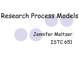 Research Process Models Jennifer Meltzer ISTC 651 