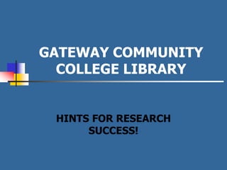 GATEWAY COMMUNITY
  COLLEGE LIBRARY


 HINTS FOR RESEARCH
      SUCCESS!
 