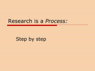 Research is a Process: Step by step 