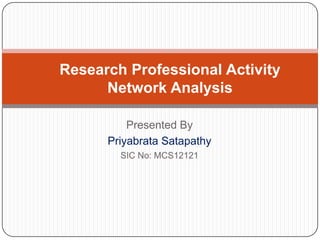 Research Professional Activity
      Network Analysis

          Presented By
      Priyabrata Satapathy
        SIC No: MCS12121
 
