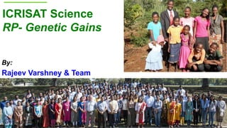 ICRISAT Science
RP- Genetic Gains
By:
Rajeev Varshney & Team
 