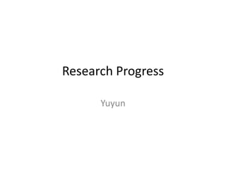 Research Progress

      Yuyun
 