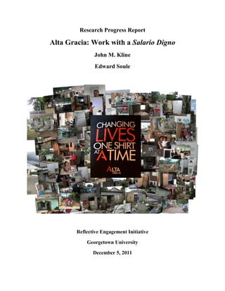 Research Progress Report

Alta Gracia: Work with a Salario Digno
               John M. Kline
                Edward Soule




        Reflective Engagement Initiative

            Georgetown University

               December 5, 2011
 