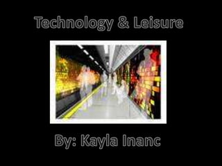 Technology & Leisure By: Kayla Inanc 