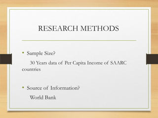 RESEARCH METHODS
• Sample Size?
30 Years data of Per Capita Income of SAARC
countries
• Source of Information?
World Bank
 