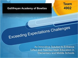 An Innovative Solution to Enhance
Gifted and Talented Math Education in
Elementary and Middle Schools
Gallifreyan Academy of Bowties
Team
4902
 