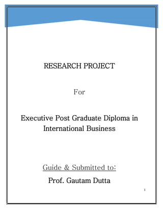 1
RESEARCH PROJECT
For
Executive Post Graduate Diploma in
International Business
Guide & Submitted to:
Prof. Gautam Dutta
 